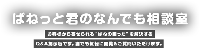 ばねの疑問・お悩み相談室 お客様から寄せられる“ばねの困った”を解決する
				Q&A掲示板です。誰でも気軽に閲覧＆ご質問いただけます。