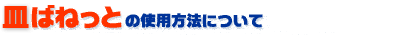 皿ばねっとの使用方法について